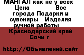 МАНГАЛ как не у всех › Цена ­ 40 000 - Все города Подарки и сувениры » Изделия ручной работы   . Краснодарский край,Сочи г.